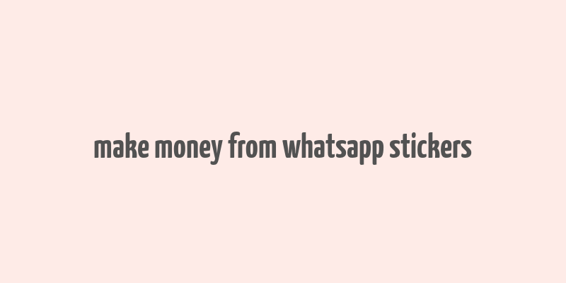 make money from whatsapp stickers