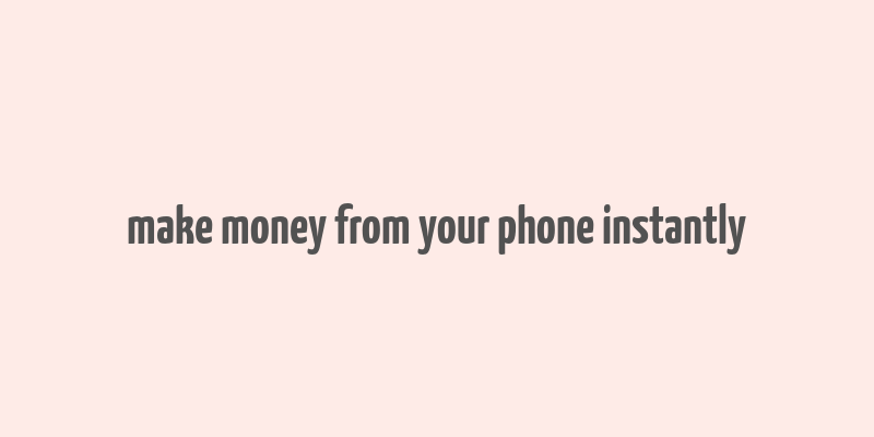 make money from your phone instantly