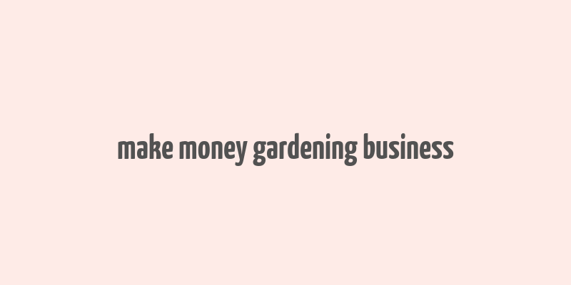 make money gardening business