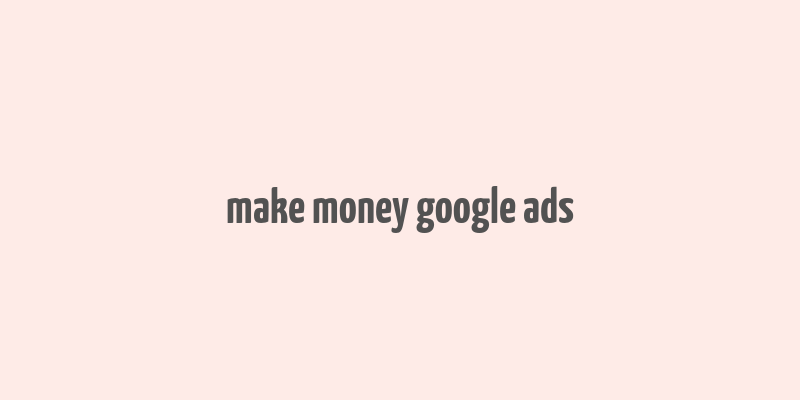 make money google ads