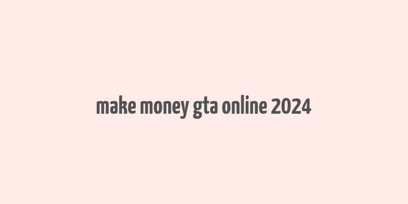 make money gta online 2024