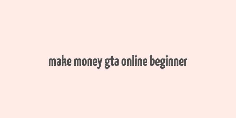 make money gta online beginner