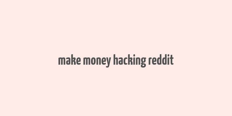 make money hacking reddit