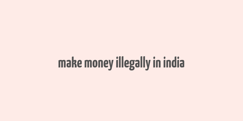 make money illegally in india