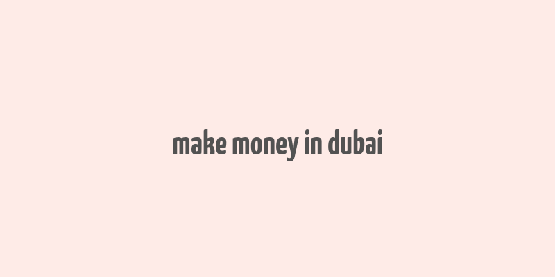 make money in dubai