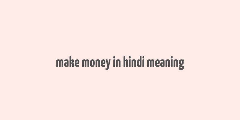 make money in hindi meaning