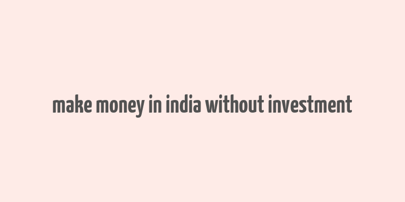 make money in india without investment