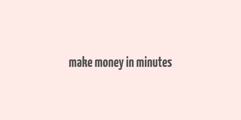 make money in minutes