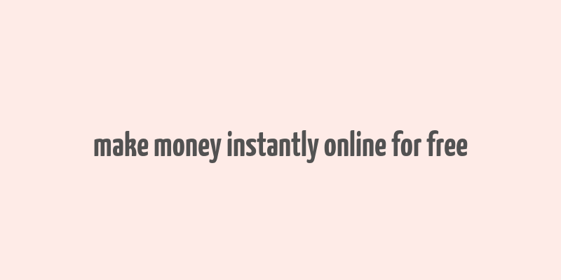 make money instantly online for free