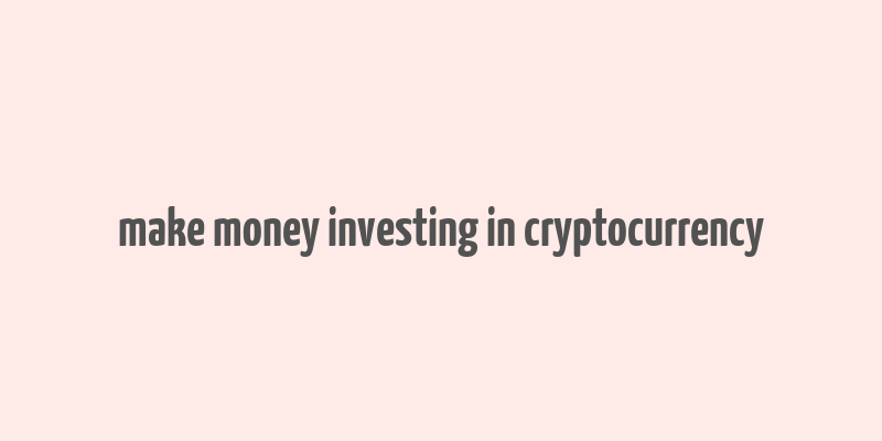 make money investing in cryptocurrency