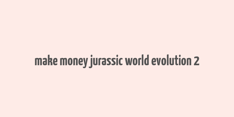 make money jurassic world evolution 2