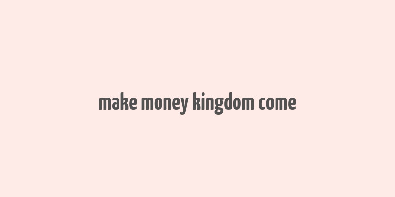 make money kingdom come