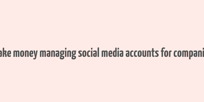 make money managing social media accounts for companies