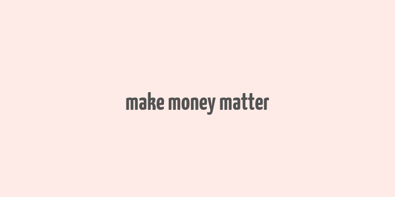 make money matter