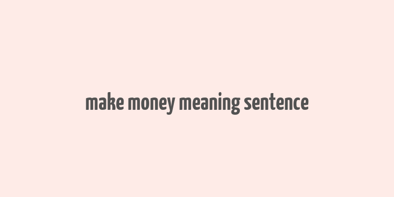 make money meaning sentence