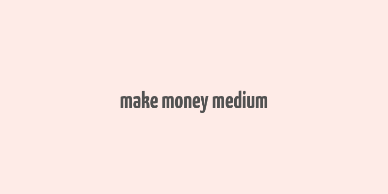 make money medium