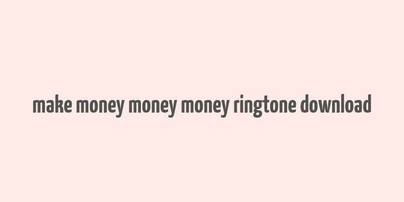 make money money money ringtone download