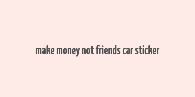 make money not friends car sticker