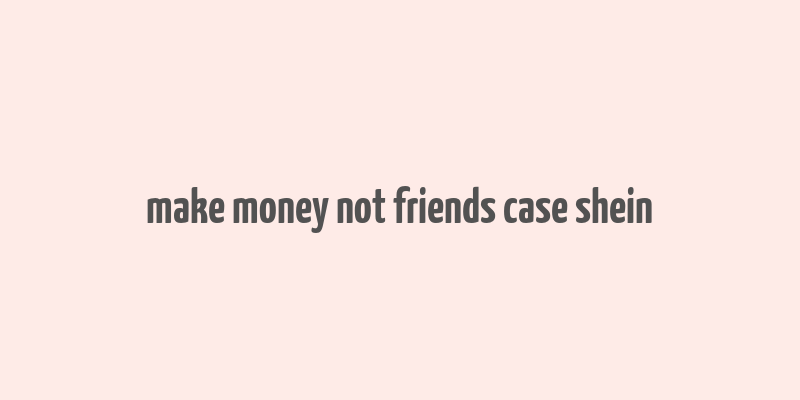 make money not friends case shein