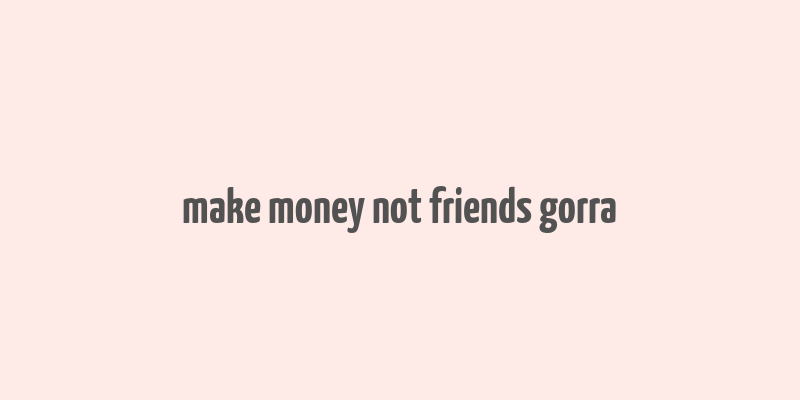 make money not friends gorra