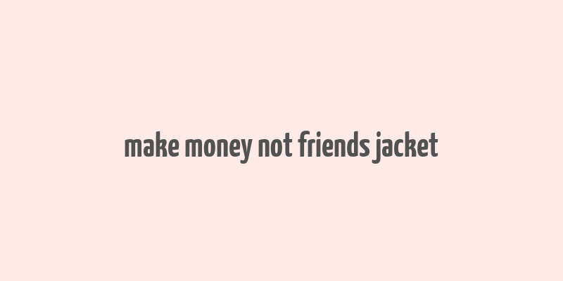 make money not friends jacket