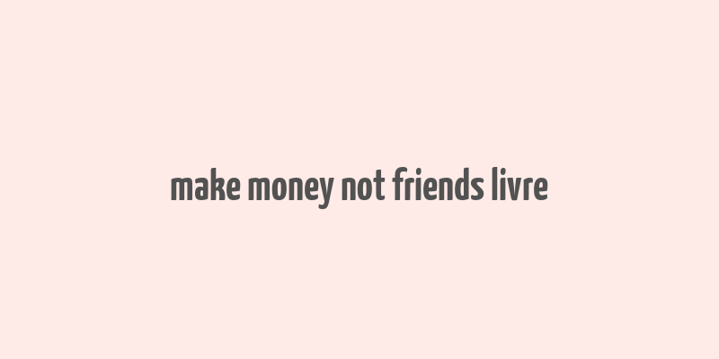 make money not friends livre