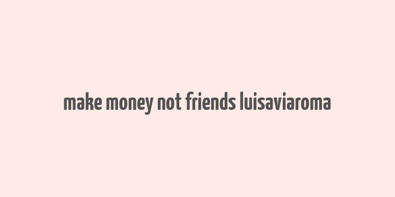 make money not friends luisaviaroma