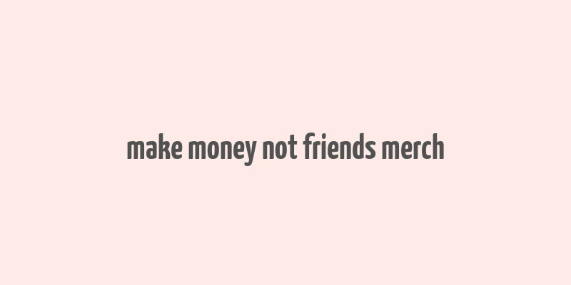 make money not friends merch