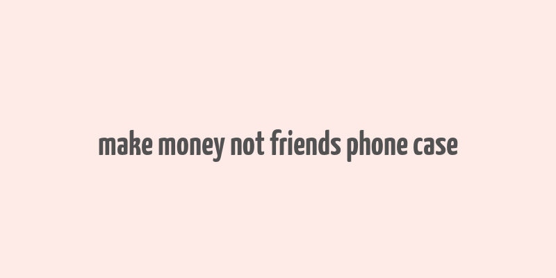 make money not friends phone case