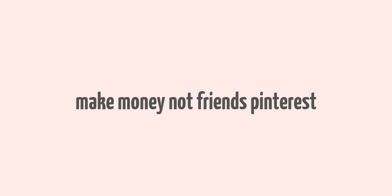 make money not friends pinterest