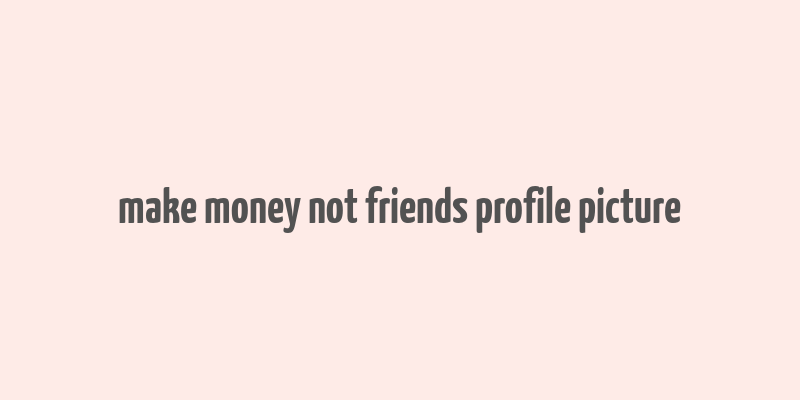 make money not friends profile picture