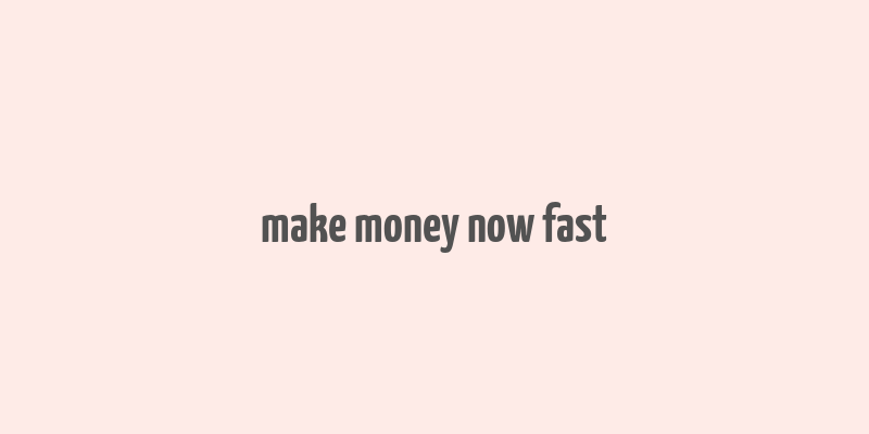 make money now fast