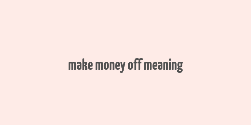 make money off meaning