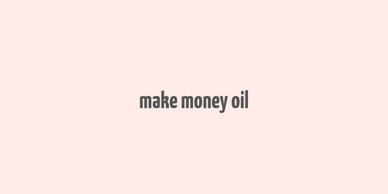 make money oil