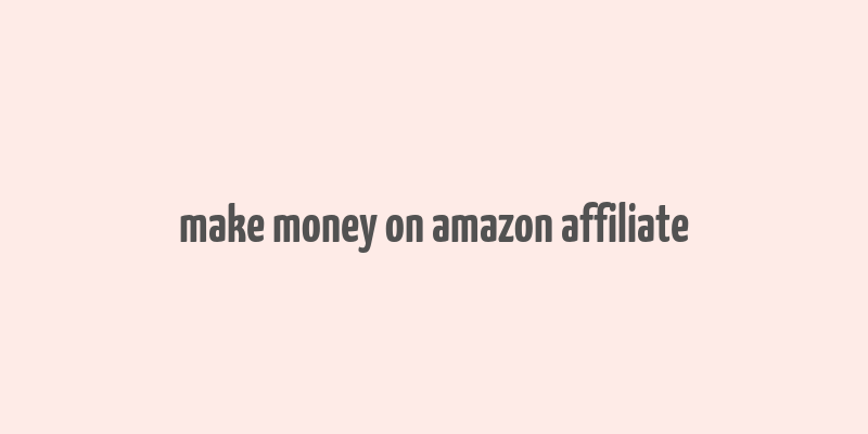 make money on amazon affiliate