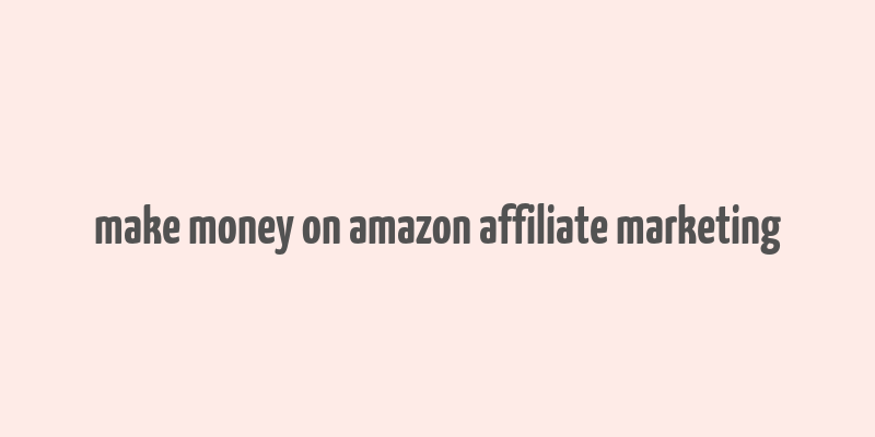 make money on amazon affiliate marketing