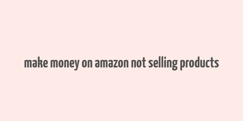 make money on amazon not selling products