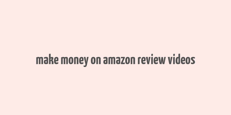 make money on amazon review videos