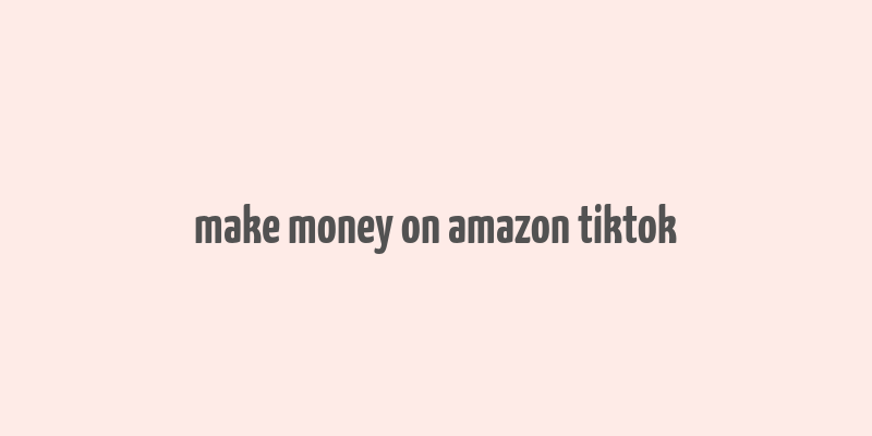 make money on amazon tiktok