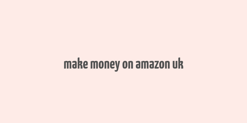 make money on amazon uk