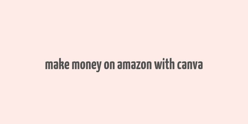 make money on amazon with canva