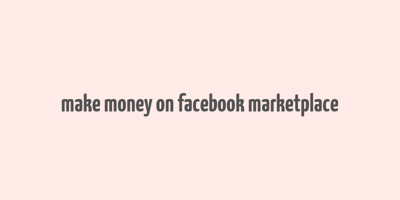 make money on facebook marketplace