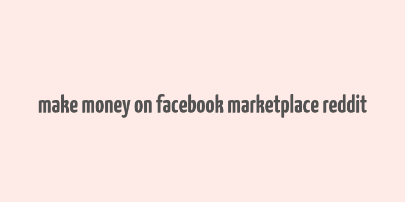 make money on facebook marketplace reddit