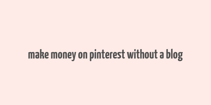 make money on pinterest without a blog