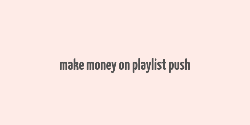 make money on playlist push