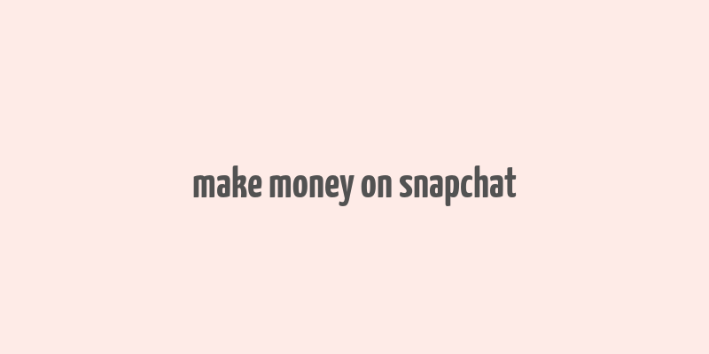 make money on snapchat