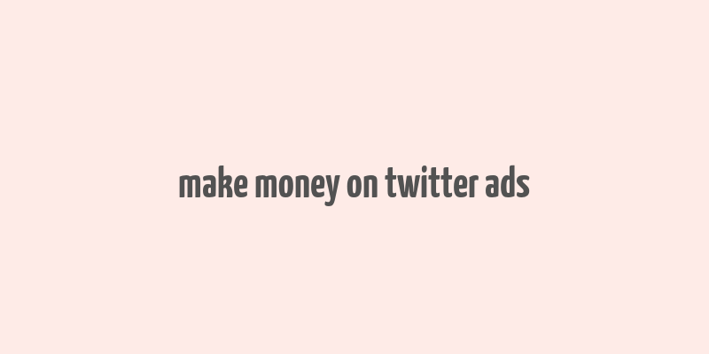 make money on twitter ads