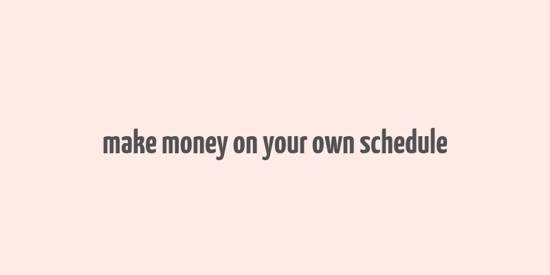 make money on your own schedule