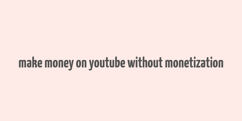 make money on youtube without monetization