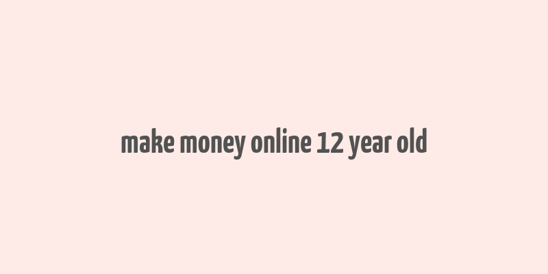 make money online 12 year old